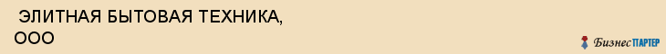  ЭЛИТНАЯ БЫТОВАЯ ТЕХНИКА, ООО , Самара