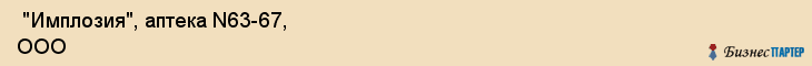  "Имплозия", аптека N63-67, ООО , Самара