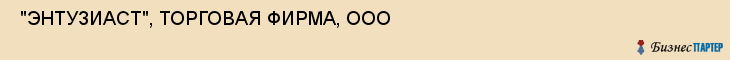  "ЭНТУЗИАСТ", ТОРГОВАЯ ФИРМА, ООО , Самара