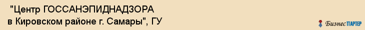  "Центр ГОССАНЭПИДНАДЗОРА в Кировском районе г. Самары", ГУ , Самара