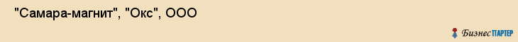  "Самара-магнит", "Окс", ООО , Самара