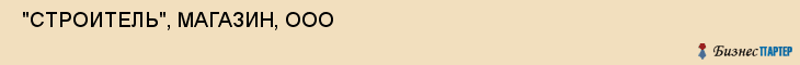  "СТРОИТЕЛЬ", МАГАЗИН, ООО , Самара