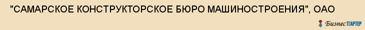  "САМАРСКОЕ КОНСТРУКТОРСКОЕ БЮРО МАШИНОСТРОЕНИЯ", ОАО , Самара
