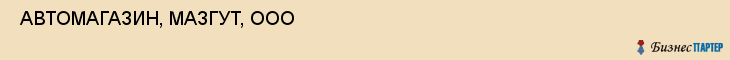  АВТОМАГАЗИН, МАЗГУТ, ООО , Самара