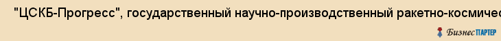  "ЦСКБ-Прогресс", государственный научно-производственный ракетно-космический центр, ФГУП , Самара