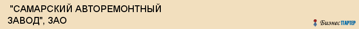  "САМАРСКИЙ АВТОРЕМОНТНЫЙ ЗАВОД", ЗАО , Самара
