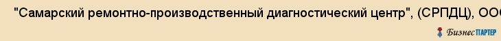  "Самарский ремонтно-производственный диагностический центр", (СРПДЦ), ООО , Самара