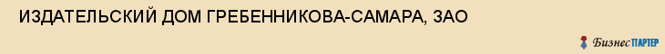  ИЗДАТЕЛЬСКИЙ ДОМ ГРЕБЕННИКОВА-САМАРА, ЗАО , Самара