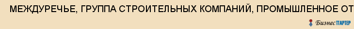  МЕЖДУРЕЧЬЕ, ГРУППА СТРОИТЕЛЬНЫХ КОМПАНИЙ, ПРОМЫШЛЕННОЕ ОТДЕЛЕНИЕ, ООО , Самара