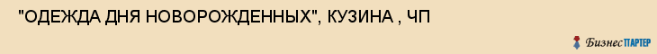  "ОДЕЖДА ДНЯ НОВОРОЖДЕННЫХ", КУЗИНА , ЧП , Самара
