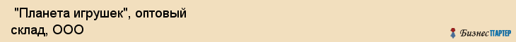  "Планета игрушек", оптовый склад, ООО , Самара