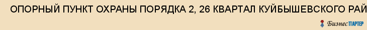  ОПОРНЫЙ ПУНКТ ОХРАНЫ ПОРЯДКА 2, 26 КВАРТАЛ КУЙБЫШЕВСКОГО РАЙОНА , Самара
