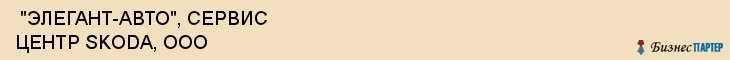  "ЭЛЕГАНТ-АВТО", СЕРВИС ЦЕНТР SKODA, ООО , Самара