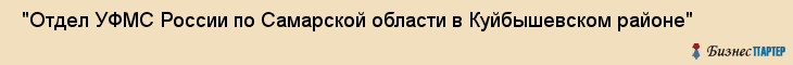  "Отдел УФМС России по Самарской области в Куйбышевском районе" , Самара