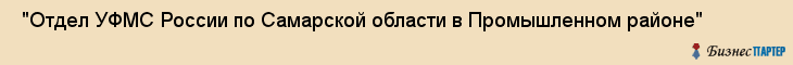  "Отдел УФМС России по Самарской области в Промышленном районе" , Самара