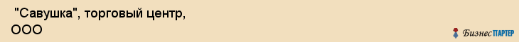  "Савушка", торговый центр, ООО , Самара