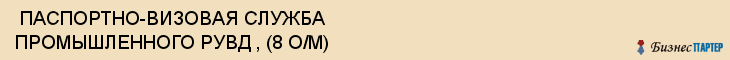  ПАСПОРТНО-ВИЗОВАЯ СЛУЖБА ПРОМЫШЛЕННОГО РУВД , (8 О/М) , Самара