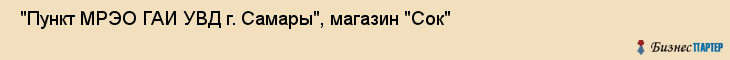  "Пункт МРЭО ГАИ УВД г. Самары", магазин "Сок" , Самара