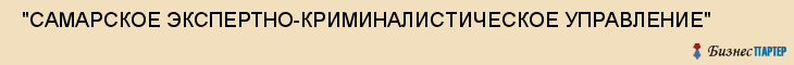  "САМАРСКОЕ ЭКСПЕРТНО-КРИМИНАЛИСТИЧЕСКОЕ УПРАВЛЕНИЕ" , Самара
