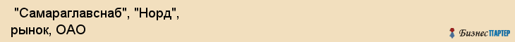  "Самараглавснаб", "Норд", рынок, ОАО , Самара