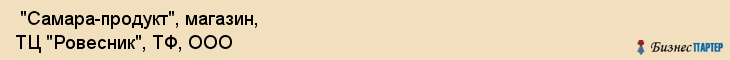  "Самара-продукт", магазин, ТЦ "Ровесник", ТФ, ООО , Самара