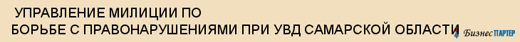  УПРАВЛЕНИЕ МИЛИЦИИ ПО БОРЬБЕ С ПРАВОНАРУШЕНИЯМИ ПРИ УВД САМАРСКОЙ ОБЛАСТИ , Самара