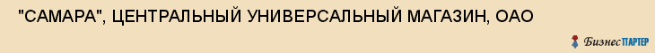  "САМАРА", ЦЕНТРАЛЬНЫЙ УНИВЕРСАЛЬНЫЙ МАГАЗИН, ОАО , Самара