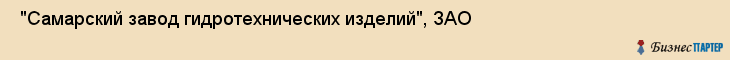  "Самарский завод гидротехнических изделий", ЗАО , Самара