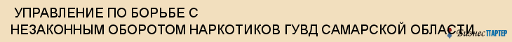  УПРАВЛЕНИЕ ПО БОРЬБЕ С НЕЗАКОННЫМ ОБОРОТОМ НАРКОТИКОВ ГУВД САМАРСКОЙ ОБЛАСТИ , Самара