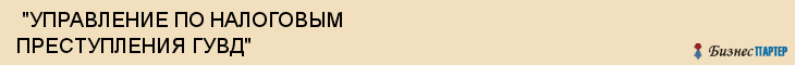  "УПРАВЛЕНИЕ ПО НАЛОГОВЫМ ПРЕСТУПЛЕНИЯ ГУВД" , Самара