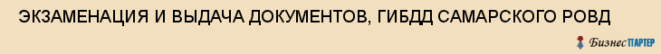  ЭКЗАМЕНАЦИЯ И ВЫДАЧА ДОКУМЕНТОВ, ГИБДД САМАРСКОГО РОВД , Самара