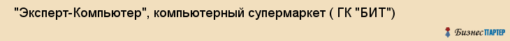  "Эксперт-Компьютер", компьютерный супермаркет ( ГК "БИТ") , Самара