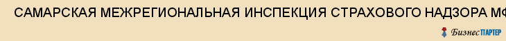  САМАРСКАЯ МЕЖРЕГИОНАЛЬНАЯ ИНСПЕКЦИЯ СТРАХОВОГО НАДЗОРА МФ РФ , Самара