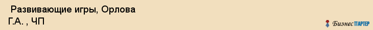  Развивающие игры, Орлова Г.А. , ЧП , Самара