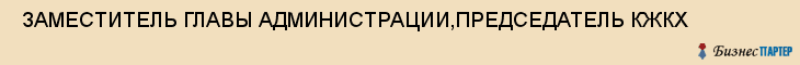  ЗАМЕСТИТЕЛЬ ГЛАВЫ АДМИНИСТРАЦИИ,ПРЕДСЕДАТЕЛЬ КЖКХ , Самара