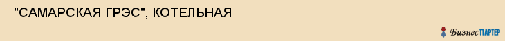  "САМАРСКАЯ ГРЭС", КОТЕЛЬНАЯ , Самара
