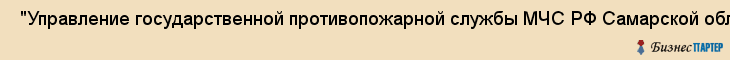  "Управление государственной противопожарной службы МЧС РФ Самарской области" , Самара