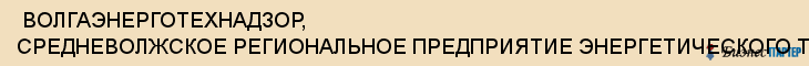  ВОЛГАЭНЕРГОТЕХНАДЗОР, СРЕДНЕВОЛЖСКОЕ РЕГИОНАЛЬНОЕ ПРЕДПРИЯТИЕ ЭНЕРГЕТИЧЕСКОГО ТЕХНИЧЕСКОГО НАДЗОРА , Самара