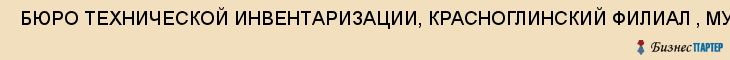  БЮРО ТЕХНИЧЕСКОЙ ИНВЕНТАРИЗАЦИИ, КРАСНОГЛИНСКИЙ ФИЛИАЛ , МУП , Самара
