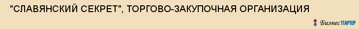  "СЛАВЯНСКИЙ СЕКРЕТ", ТОРГОВО-ЗАКУПОЧНАЯ ОРГАНИЗАЦИЯ , Самара