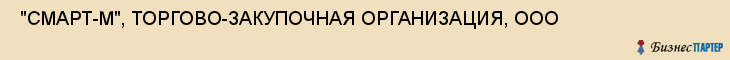  "СМАРТ-М", ТОРГОВО-ЗАКУПОЧНАЯ ОРГАНИЗАЦИЯ, ООО , Самара