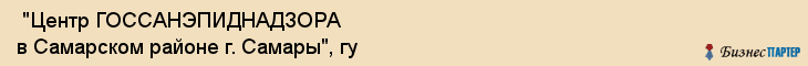  "Центр ГОССАНЭПИДНАДЗОРА в Самарском районе г. Самары", гу , Самара