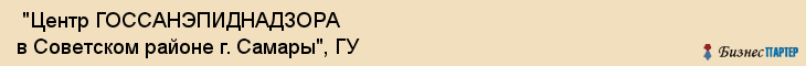  "Центр ГОССАНЭПИДНАДЗОРА в Советском районе г. Самары", ГУ , Самара