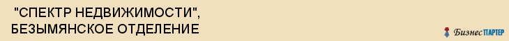  "СПЕКТР НЕДВИЖИМОСТИ", БЕЗЫМЯНСКОЕ ОТДЕЛЕНИЕ , Самара