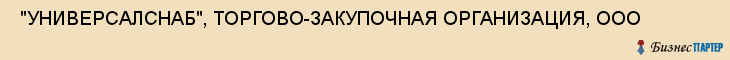  "УНИВЕРСАЛСНАБ", ТОРГОВО-ЗАКУПОЧНАЯ ОРГАНИЗАЦИЯ, ООО , Самара