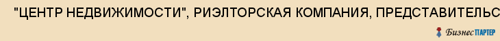  "ЦЕНТР НЕДВИЖИМОСТИ", РИЭЛТОРСКАЯ КОМПАНИЯ, ПРЕДСТАВИТЕЛЬСТВО "МОСКОВСКОЕ", ОАО , Самара