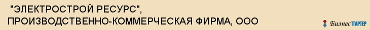  "ЭЛЕКТРОСТРОЙ РЕСУРС", ПРОИЗВОДСТВЕННО-КОММЕРЧЕСКАЯ ФИРМА, ООО , Самара