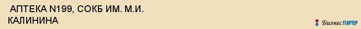  АПТЕКА N199, СОКБ ИМ. М.И. КАЛИНИНА , Самара