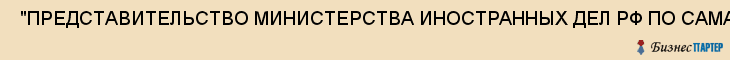  "ПРЕДСТАВИТЕЛЬСТВО МИНИСТЕРСТВА ИНОСТРАННЫХ ДЕЛ РФ ПО САМАРСКОЙ ОБЛАСТИ" , Самара