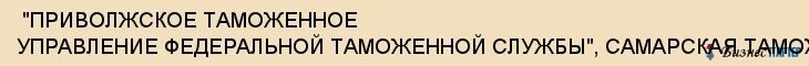  "ПРИВОЛЖСКОЕ ТАМОЖЕННОЕ УПРАВЛЕНИЕ ФЕДЕРАЛЬНОЙ ТАМОЖЕННОЙ СЛУЖБЫ", САМАРСКАЯ ТАМОЖНЯ , Самара